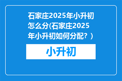 石家庄2025年小升初怎么分(石家庄2025年小升初如何分配？)