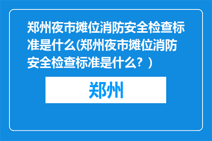 郑州夜市摊位消防安全检查标准是什么(郑州夜市摊位消防安全检查标准是什么？)