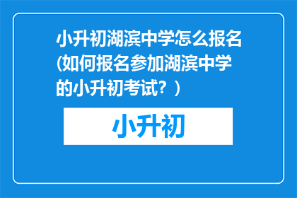 小升初湖滨中学怎么报名(如何报名参加湖滨中学的小升初考试？)