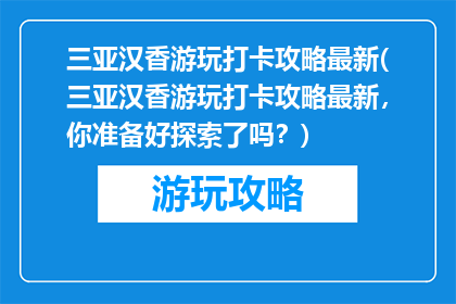 三亚汉香游玩打卡攻略最新(三亚汉香游玩打卡攻略最新，你准备好探索了吗？)