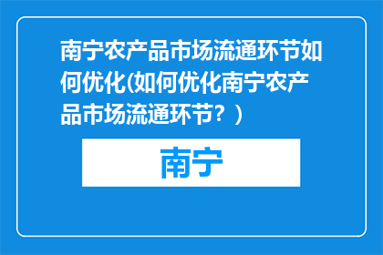 南宁农产品市场流通环节如何优化(如何优化南宁农产品市场流通环节？)