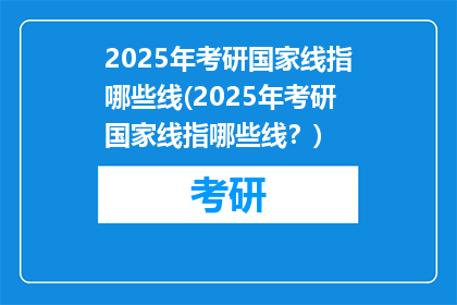 2025年考研国家线指哪些线(2025年考研国家线指哪些线？)