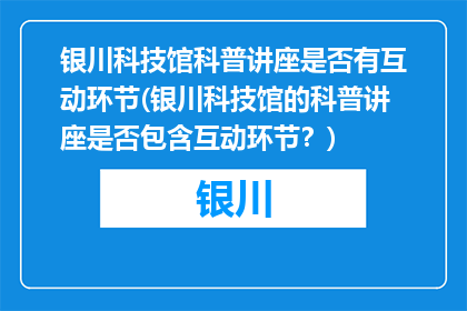 银川科技馆科普讲座是否有互动环节(银川科技馆的科普讲座是否包含互动环节？)