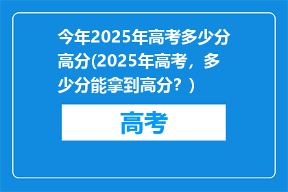 今年2025年高考多少分高分(2025年高考，多少分能拿到高分？)