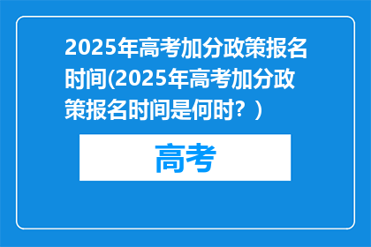 2025年高考加分政策报名时间(2025年高考加分政策报名时间是何时？)