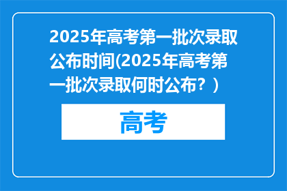 2025年高考第一批次录取公布时间(2025年高考第一批次录取何时公布？)