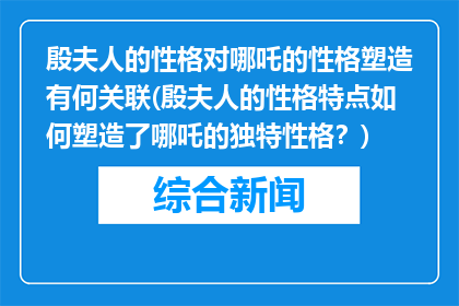 殷夫人的性格对哪吒的性格塑造有何关联(殷夫人的性格特点如何塑造了哪吒的独特性格？)