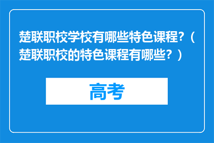 楚联职校学校有哪些特色课程？(楚联职校的特色课程有哪些？)