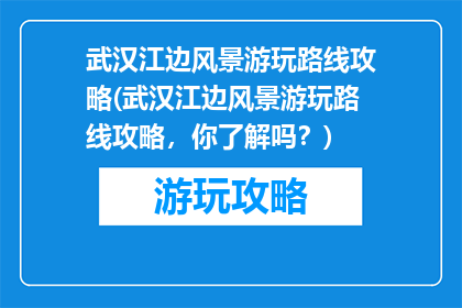 武汉江边风景游玩路线攻略(武汉江边风景游玩路线攻略，你了解吗？)