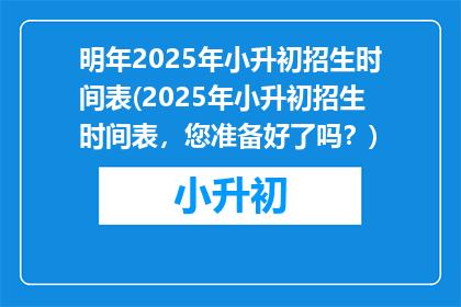 明年2025年小升初招生时间表(2025年小升初招生时间表，您准备好了吗？)