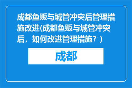 成都鱼贩与城管冲突后管理措施改进(成都鱼贩与城管冲突后，如何改进管理措施？)