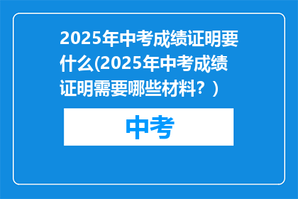 2025年中考成绩证明要什么(2025年中考成绩证明需要哪些材料？)