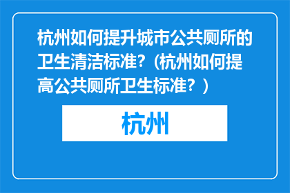 杭州如何提升城市公共厕所的卫生清洁标准？(杭州如何提高公共厕所卫生标准？)