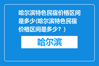 哈尔滨特色民宿价格区间是多少(哈尔滨特色民宿价格区间是多少？)