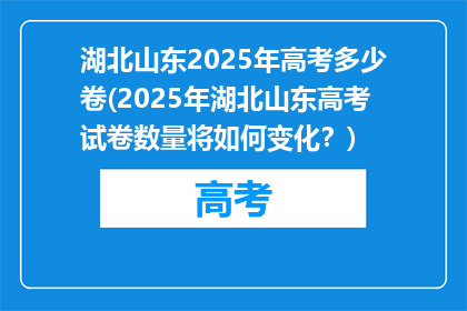 湖北山东2025年高考多少卷(2025年湖北山东高考试卷数量将如何变化？)