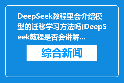 DeepSeek教程里会介绍模型的迁移学习方法吗(DeepSeek教程是否会讲解模型的迁移学习方法？)