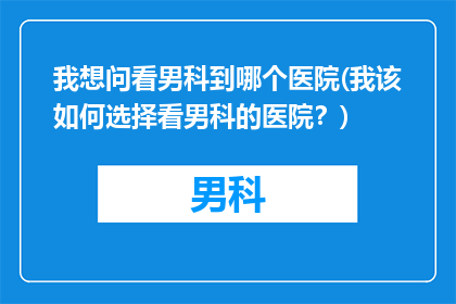我想问看男科到哪个医院(我该如何选择看男科的医院？)