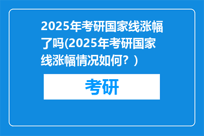 2025年考研国家线涨幅了吗(2025年考研国家线涨幅情况如何？)