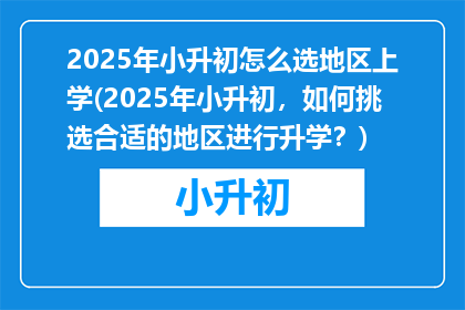 2025年小升初怎么选地区上学(2025年小升初，如何挑选合适的地区进行升学？)