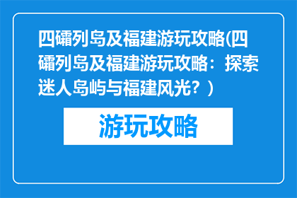 四礵列岛及福建游玩攻略(四礵列岛及福建游玩攻略：探索迷人岛屿与福建风光？)