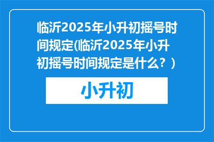 临沂2025年小升初摇号时间规定(临沂2025年小升初摇号时间规定是什么？)