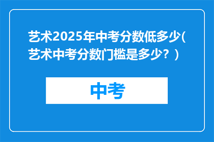 艺术2025年中考分数低多少(艺术中考分数门槛是多少？)