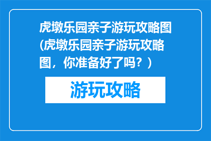 虎墩乐园亲子游玩攻略图(虎墩乐园亲子游玩攻略图，你准备好了吗？)
