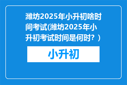 潍坊2025年小升初啥时间考试(潍坊2025年小升初考试时间是何时？)