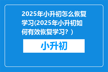 2025年小升初怎么恢复学习(2025年小升初如何有效恢复学习？)