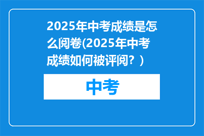 2025年中考成绩是怎么阅卷(2025年中考成绩如何被评阅？)