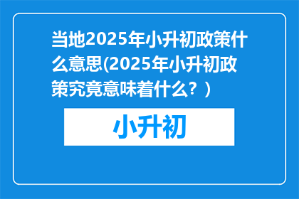 当地2025年小升初政策什么意思(2025年小升初政策究竟意味着什么？)