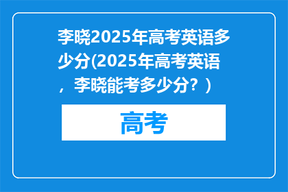 李晓2025年高考英语多少分(2025年高考英语，李晓能考多少分？)