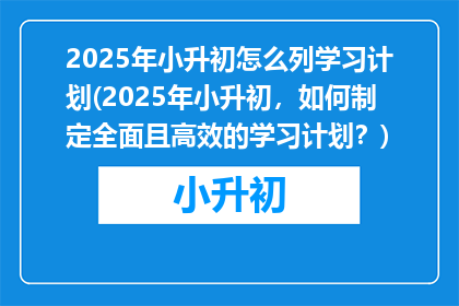 2025年小升初怎么列学习计划(2025年小升初，如何制定全面且高效的学习计划？)