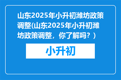 山东2025年小升初潍坊政策调整(山东2025年小升初潍坊政策调整，你了解吗？)