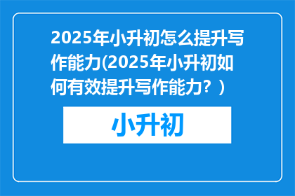 2025年小升初怎么提升写作能力(2025年小升初如何有效提升写作能力？)