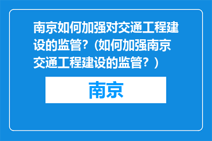 南京如何加强对交通工程建设的监管？(如何加强南京交通工程建设的监管？)