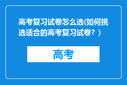 高考复习试卷怎么选(如何挑选适合的高考复习试卷？)