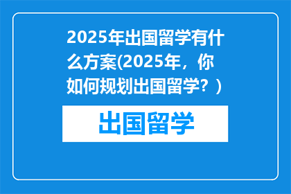 2025年出国留学有什么方案(2025年，你如何规划出国留学？)