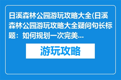 日溪森林公园游玩攻略大全(日溪森林公园游玩攻略大全疑问句长标题：如何规划一次完美的日溪森林公园之旅？)