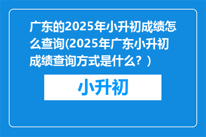 广东的2025年小升初成绩怎么查询(2025年广东小升初成绩查询方式是什么？)