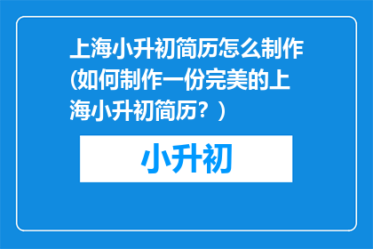 上海小升初简历怎么制作(如何制作一份完美的上海小升初简历？)