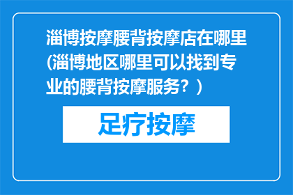 淄博按摩腰背按摩店在哪里(淄博地区哪里可以找到专业的腰背按摩服务？)