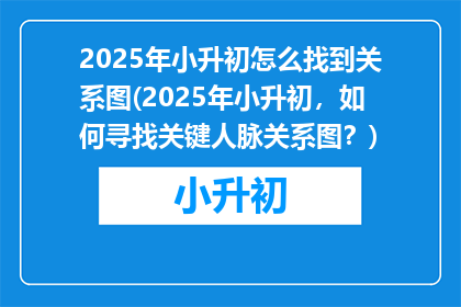2025年小升初怎么找到关系图(2025年小升初，如何寻找关键人脉关系图？)