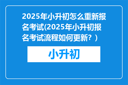 2025年小升初怎么重新报名考试(2025年小升初报名考试流程如何更新？)