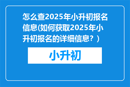 怎么查2025年小升初报名信息(如何获取2025年小升初报名的详细信息？)