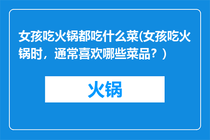 女孩吃火锅都吃什么菜(女孩吃火锅时，通常喜欢哪些菜品？)