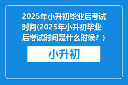 2025年小升初毕业后考试时间(2025年小升初毕业后考试时间是什么时候？)
