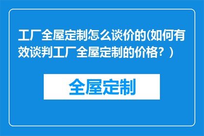 工厂全屋定制怎么谈价的(如何有效谈判工厂全屋定制的价格？)