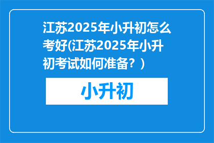 江苏2025年小升初怎么考好(江苏2025年小升初考试如何准备？)