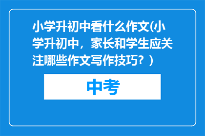 小学升初中看什么作文(小学升初中，家长和学生应关注哪些作文写作技巧？)
